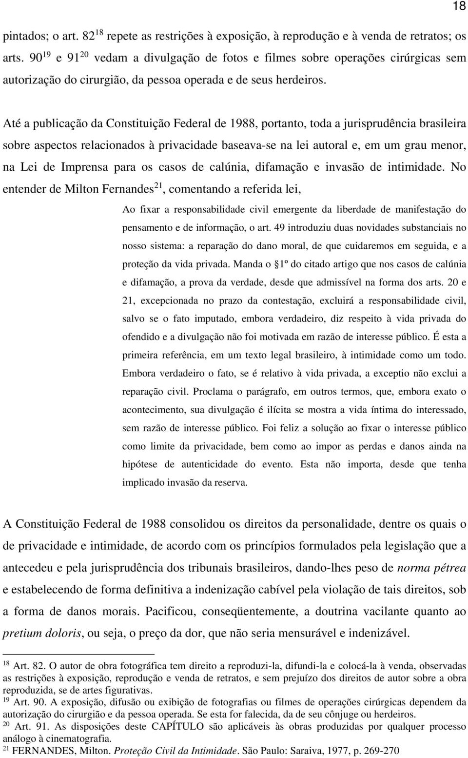 Até a publicação da Constituição Federal de 1988, portanto, toda a jurisprudência brasileira sobre aspectos relacionados à privacidade baseava-se na lei autoral e, em um grau menor, na Lei de