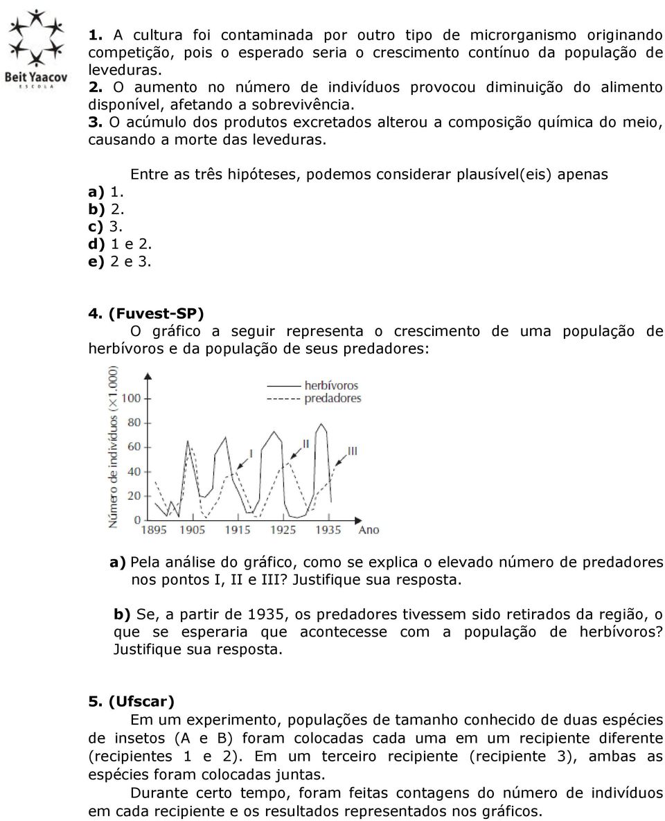 O acúmulo dos produtos excretados alterou a composição química do meio, causando a morte das leveduras. Entre as três hipóteses, podemos considerar plausível(eis) apenas a) 1. b) 2. c) 3. d) 1 e 2.