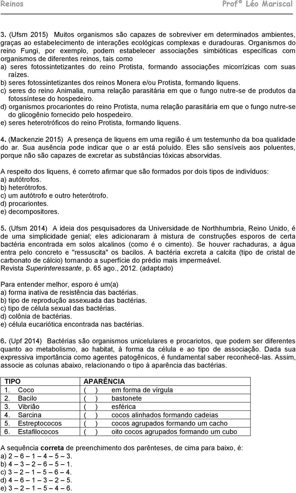 associações micorrízicas com suas raízes. b) seres fotossintetizantes dos reinos Monera e/ou Protista, formando liquens.