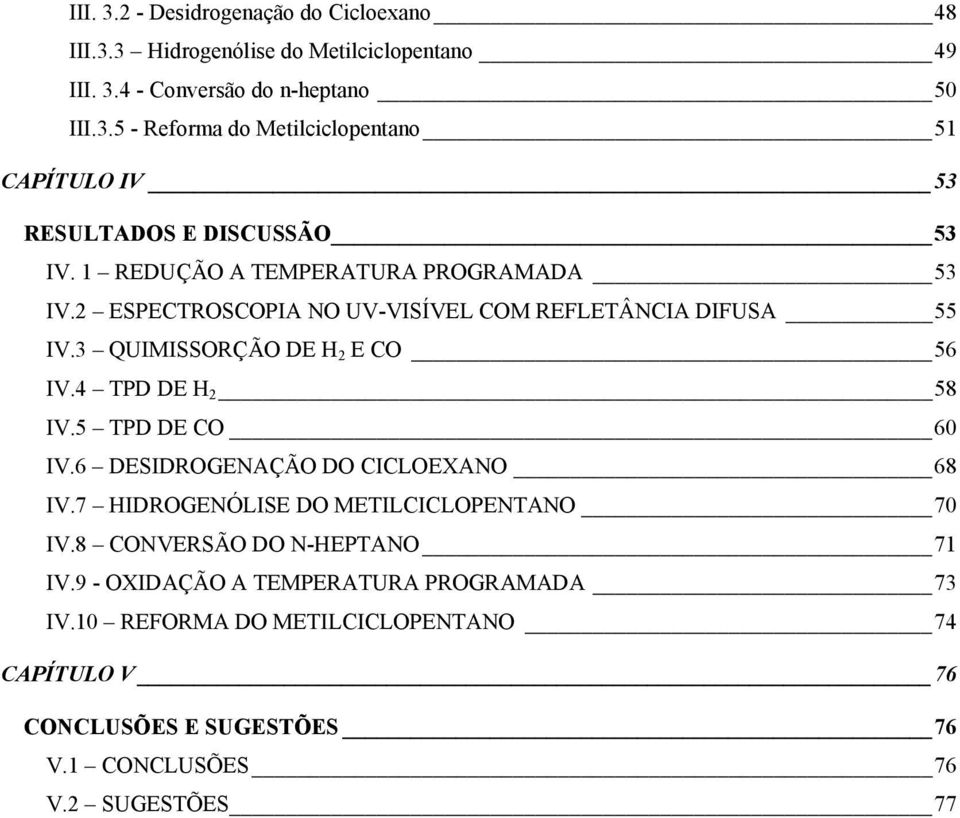 5 TPD DE CO 60 IV.6 DESIDROGENAÇÃO DO CICLOEXANO 68 IV.7 HIDROGENÓLISE DO METILCICLOPENTANO 70 IV.8 CONVERSÃO DO N-HEPTANO 71 IV.