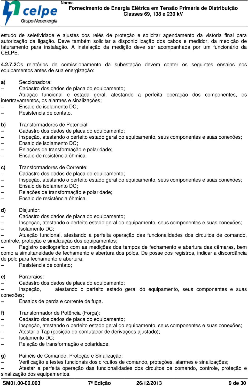 2Os relatórios de comissionamento da subestação devem conter os seguintes ensaios nos equipamentos antes de sua energização: a) Seccionadora: Cadastro dos dados de placa do equipamento; Atuação