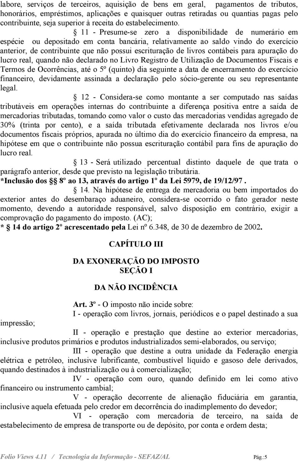 11 - Presume-se zero a disponibilidade de numerário em espécie ou depositado em conta bancária, relativamente ao saldo vindo do exercício anterior, de contribuinte que não possui escrituração de