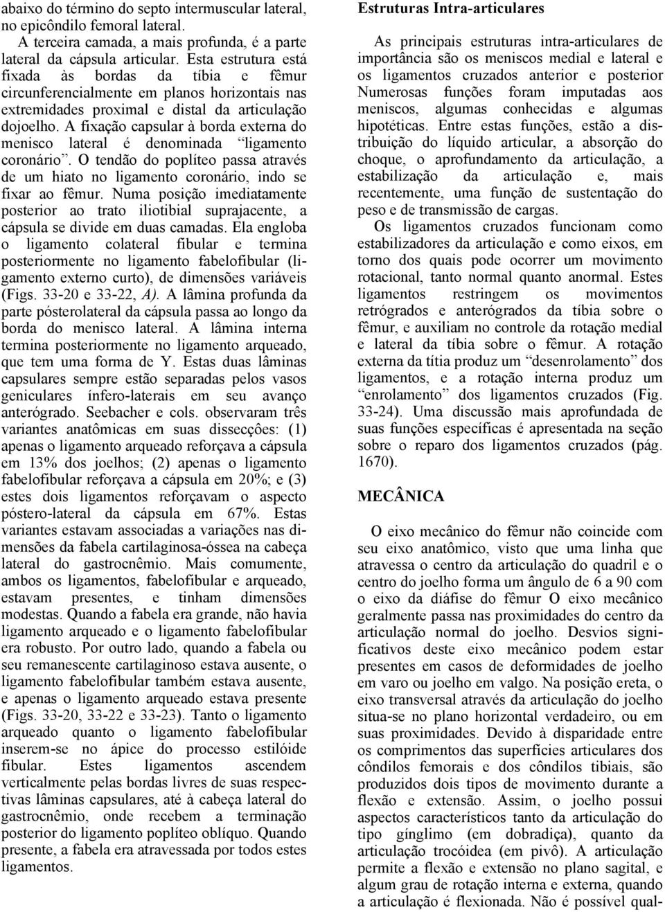 A fixação capsular à borda externa do menisco lateral é denominada ligamento coronário. O tendão do poplíteo passa através de um hiato no ligamento coronário, indo se fixar ao fêmur.