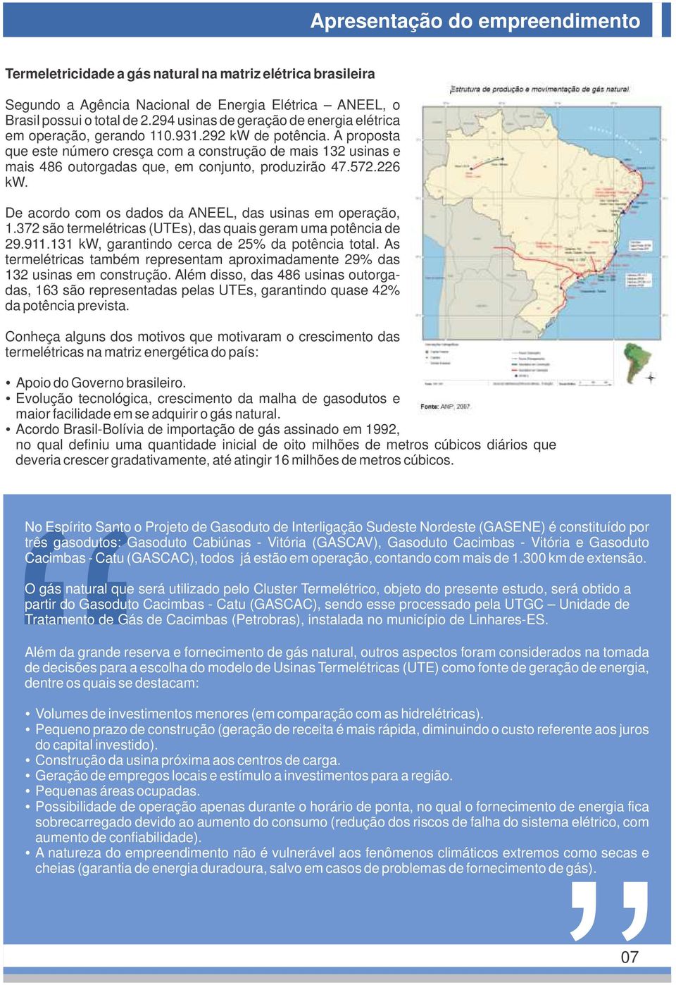 A proposta que este número cresça com a construção de mais 132 usinas e mais 486 outorgadas que, em conjunto, produzirão 47.572.226 kw. De acordo com os dados da ANEEL, das usinas em operação, 1.