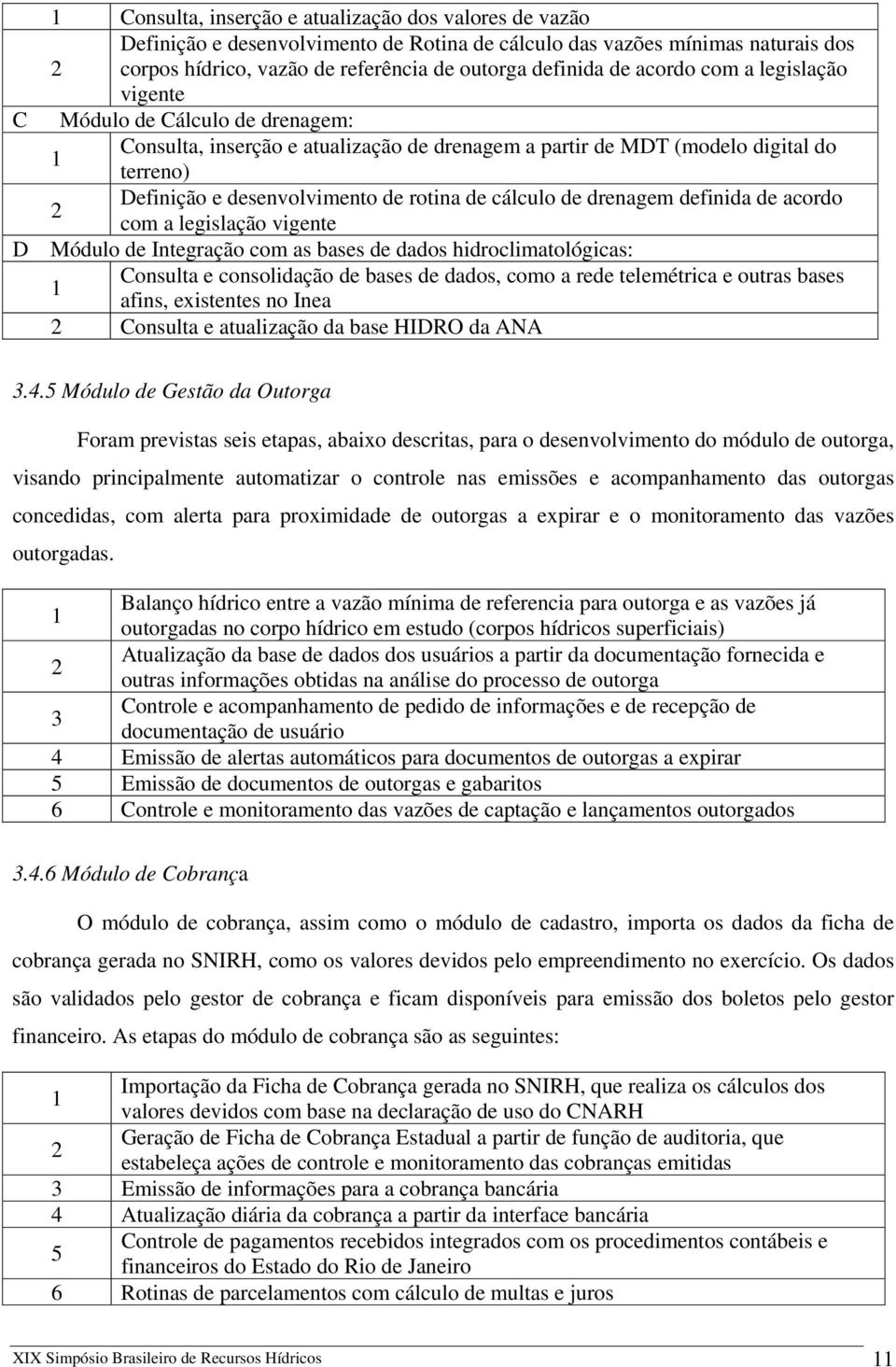 cálculo de drenagem definida de acordo 2 com a legislação vigente D Módulo de Integração com as bases de dados hidroclimatológicas: Consulta e consolidação de bases de dados, como a rede telemétrica