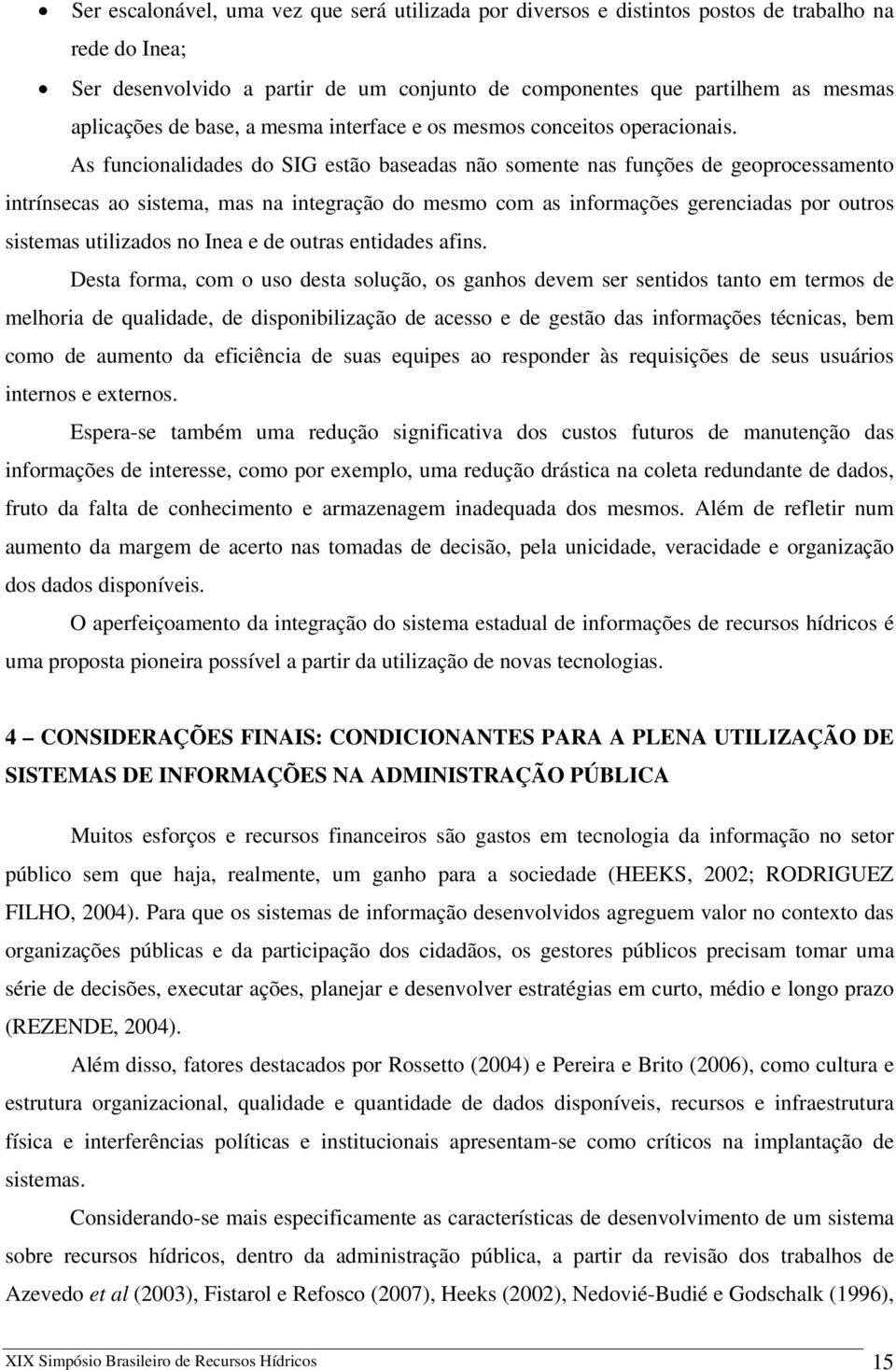 As funcionalidades do SIG estão baseadas não somente nas funções de geoprocessamento intrínsecas ao sistema, mas na integração do mesmo com as informações gerenciadas por outros sistemas utilizados