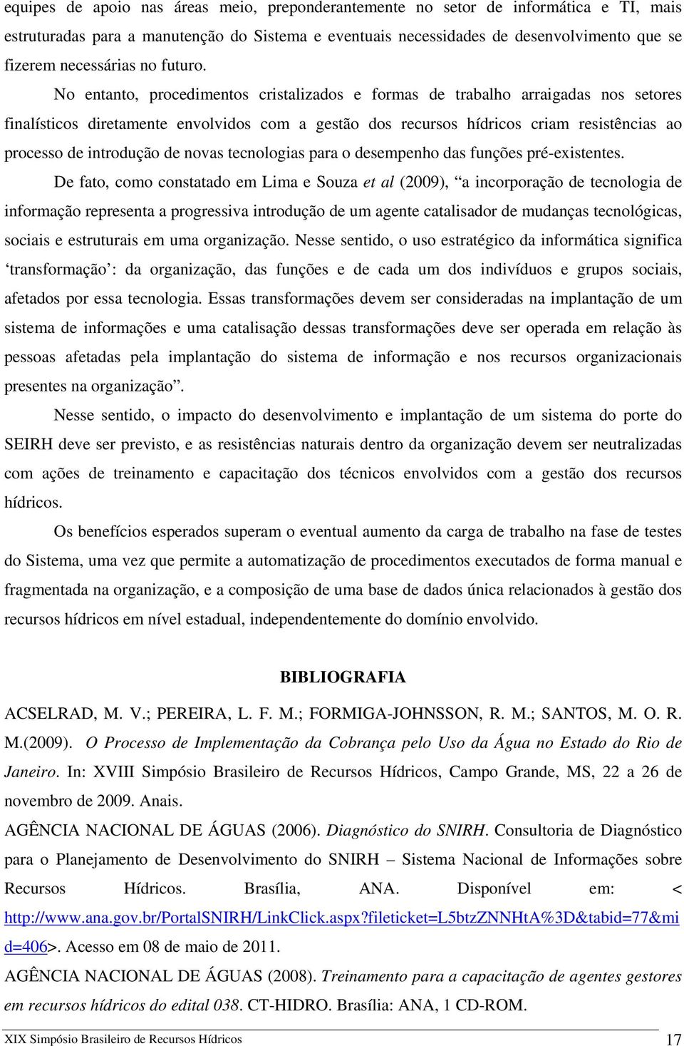 No entanto, procedimentos cristalizados e formas de trabalho arraigadas nos setores finalísticos diretamente envolvidos com a gestão dos recursos hídricos criam resistências ao processo de introdução