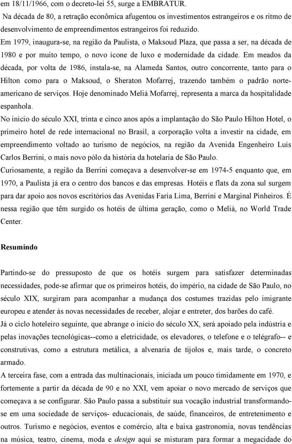 Em 1979, inaugura-se, na região da Paulista, o Maksoud Plaza, que passa a ser, na década de 1980 e por muito tempo, o novo ícone de luxo e modernidade da cidade.