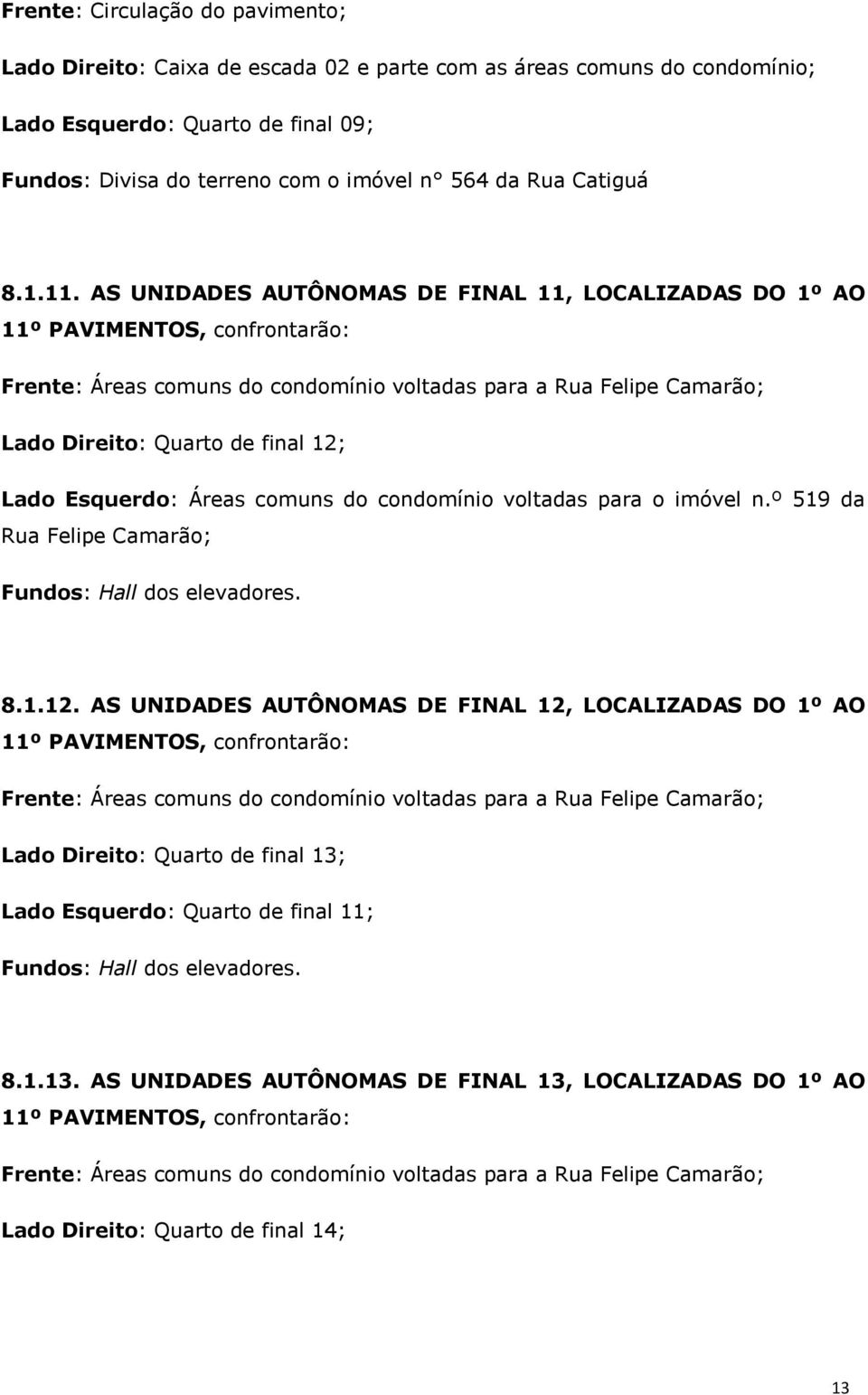 AS UNIDADES AUTÔNOMAS DE FINAL 11, LOCALIZADAS DO 1º AO 11º PAVIMENTOS, confrontarão: Lado Direito: Quarto de final 12; Lado Esquerdo: Áreas comuns do condomínio voltadas para o imóvel n.