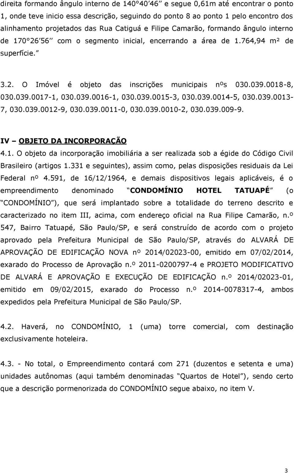 0018-8, 030.039.0017-1, 030.039.0016-1, 030.039.0015-3, 030.039.0014-5, 030.039.0013-7, 030.039.0012-9, 030.039.0011-0, 030.039.0010-2, 030.039.009-9. IV OBJETO DA INCORPORAÇÃO 4.1. O objeto da incorporação imobiliária a ser realizada sob a égide do Código Civil Brasileiro (artigos 1.