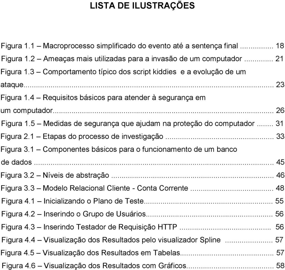 5 Medidas de segurança que ajudam na proteção do computador... 31 Figura 2.1 Etapas do processo de investigação... 33 Figura 3.1 Componentes básicos para o funcionamento de um banco de dados.