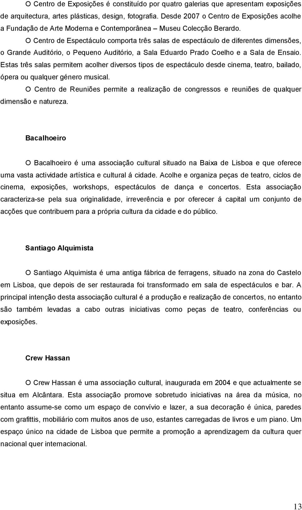 O Centro de Espectáculo comporta três salas de espectáculo de diferentes dimensões, o Grande Auditório, o Pequeno Auditório, a Sala Eduardo Prado Coelho e a Sala de Ensaio.