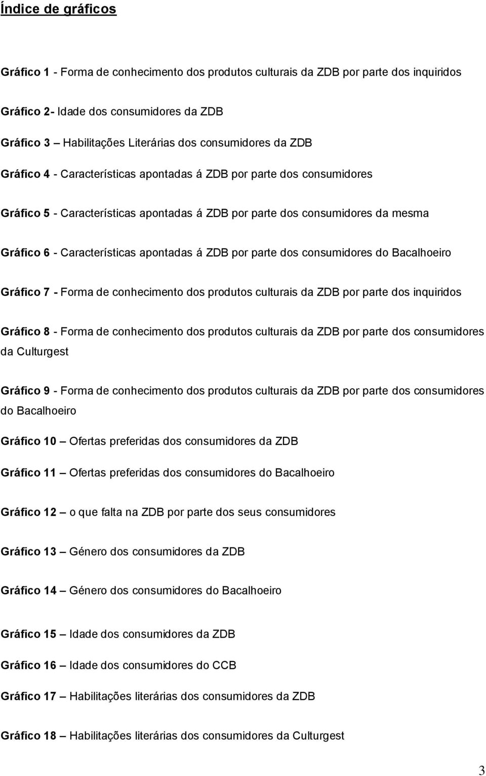 ZDB por parte dos consumidores do Bacalhoeiro Gráfico 7 - Forma de conhecimento dos produtos culturais da ZDB por parte dos inquiridos Gráfico 8 - Forma de conhecimento dos produtos culturais da ZDB