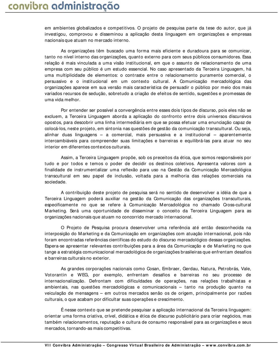 As organizações têm buscado uma forma mais eficiente e duradoura para se comunicar, tanto no nível interno das organizações, quanto externo para com seus públicos consumidores.