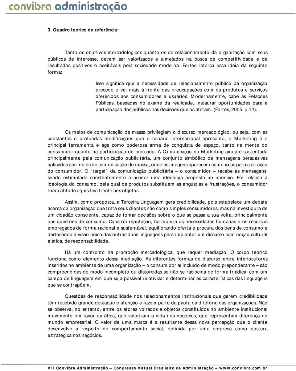 Fortes reforça essa idéia da seguinte forma: Isso significa que a necessidade de relacionamento público da organização precede e vai mais à frente das preocupações com os produtos e serviços