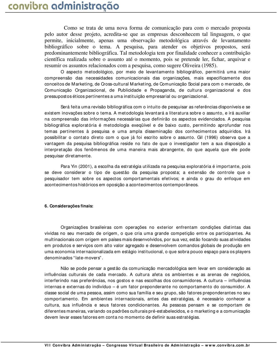 Tal metodologia tem por finalidade conhecer a contribuição científica realizada sobre o assunto até o momento, pois se pretende ler, fichar, arquivar e resumir os assuntos relacionados com a