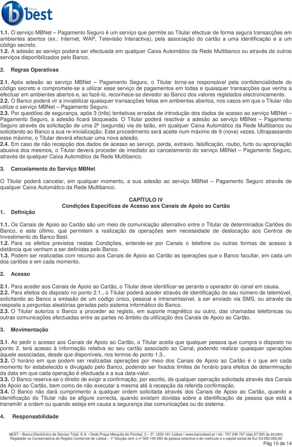 A adesão ao serviço poderá ser efectuada em qualquer Caixa Automático da Rede Multibanco ou através de outros serviços disponibilizados pelo Banco. 2. Regras Operativas 2.1.