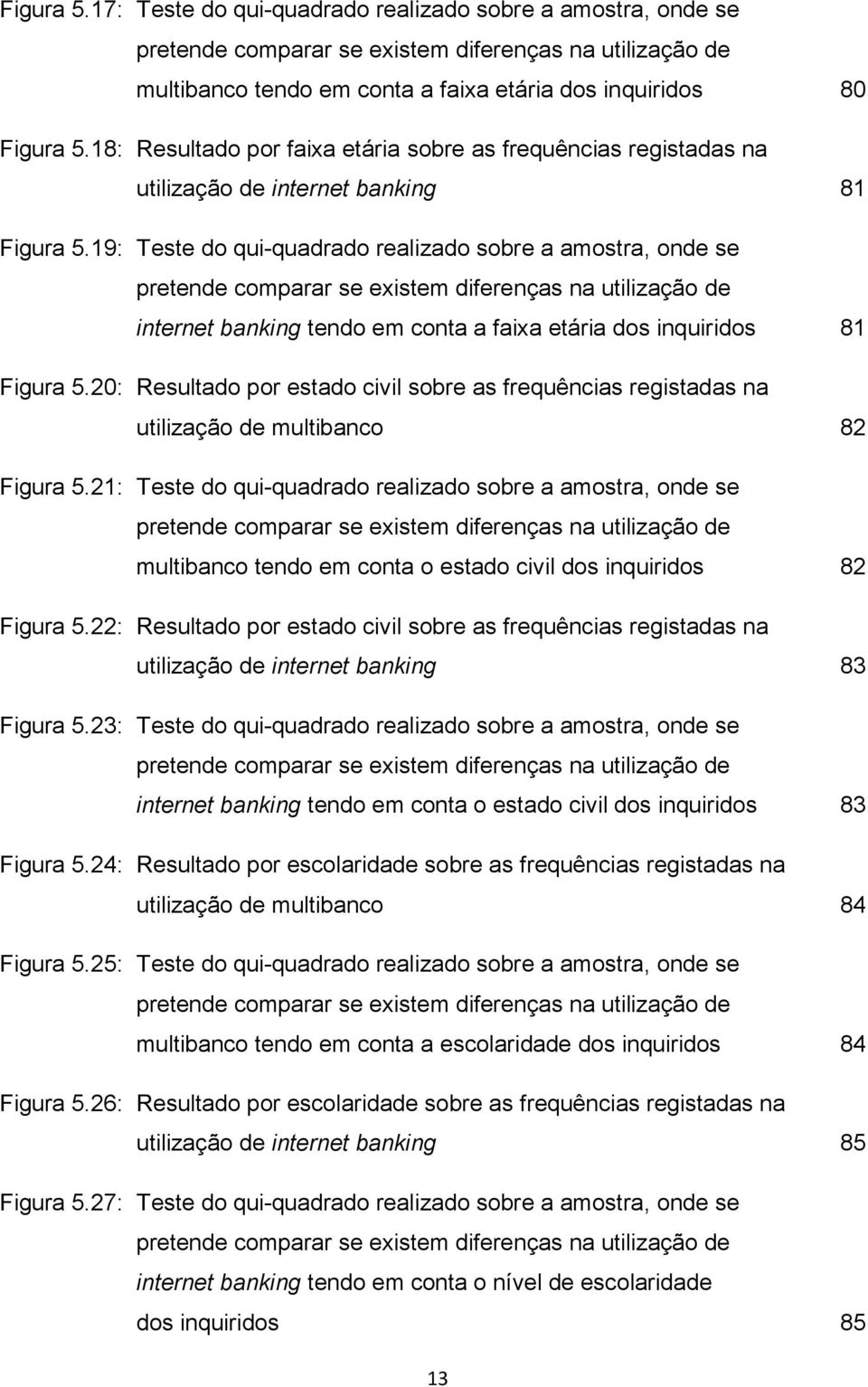 19: Teste do qui-quadrado realizado sobre a amostra, onde se pretende comparar se existem diferenças na utilização de internet banking tendo em conta a faixa etária dos inquiridos 81 Figura 5.