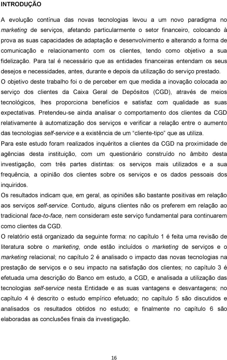 Para tal é necessário que as entidades financeiras entendam os seus desejos e necessidades, antes, durante e depois da utilização do serviço prestado.