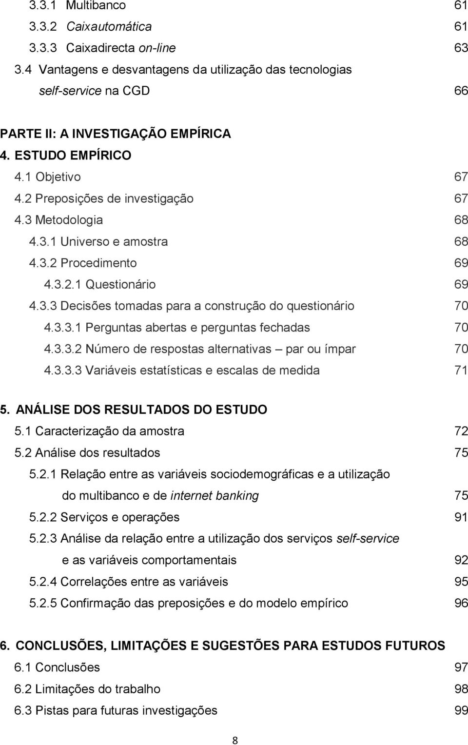 3.3.1 Perguntas abertas e perguntas fechadas 70 4.3.3.2 Número de respostas alternativas par ou ímpar 70 4.3.3.3 Variáveis estatísticas e escalas de medida 71 5. ANÁLISE DOS RESULTADOS DO ESTUDO 5.