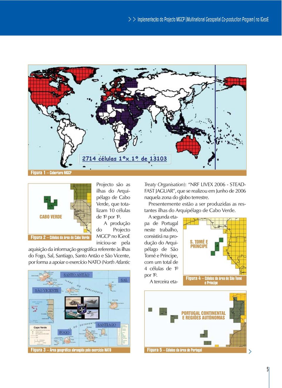 A produção do Projecto MGCP no IGeoE iniciou-se pela aquisição da informação geográfica referente às ilhas do Fogo, Sal, Santiago, Santo Antão e São Vicente, por forma a apoiar o exercício NATO