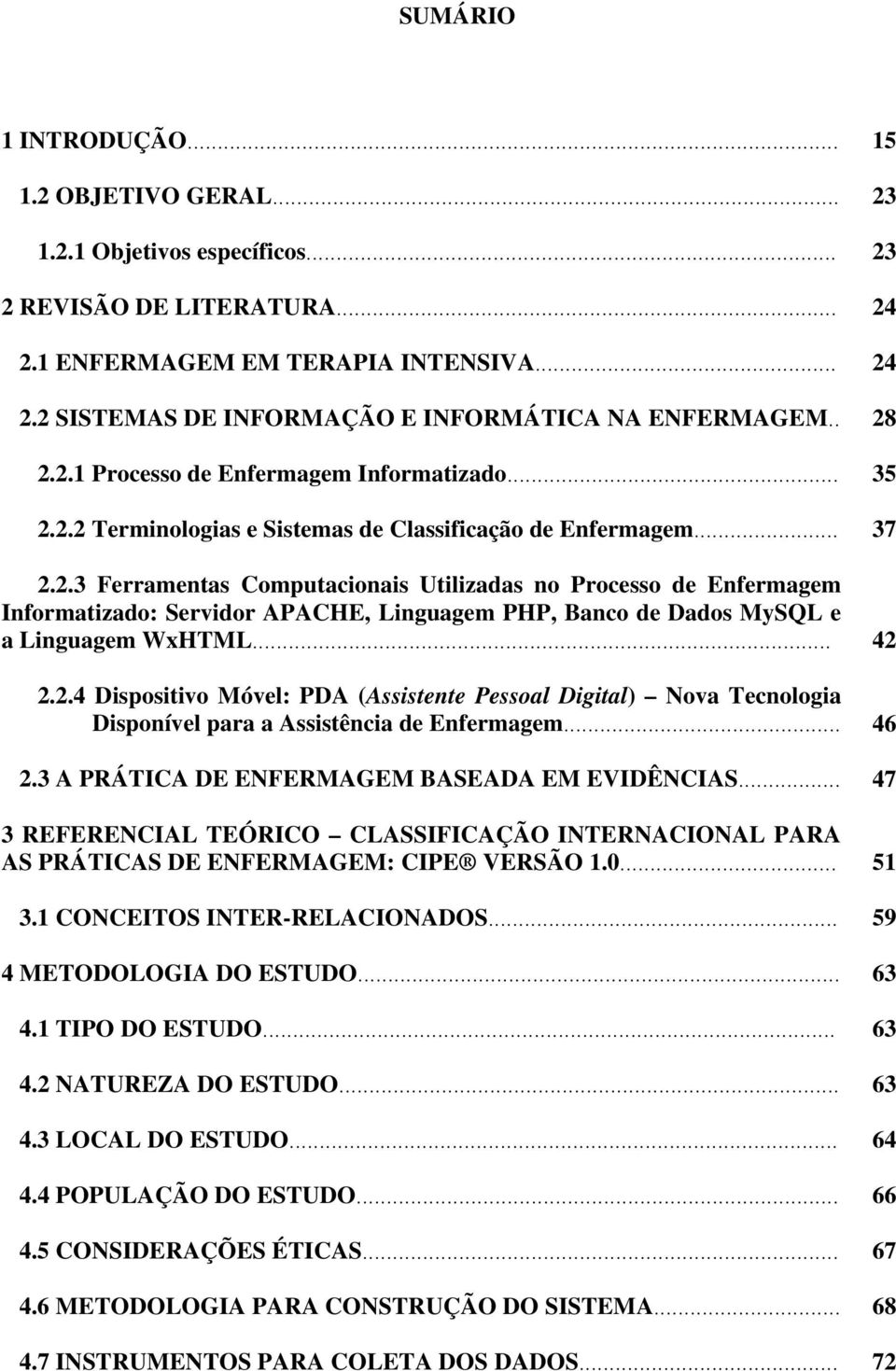 .. 42 2.2.4 Dispositivo Móvel: PDA (Assistente Pessoal Digital) Nova Tecnologia Disponível para a Assistência de Enfermagem... 46 2.3 A PRÁTICA DE ENFERMAGEM BASEADA EM EVIDÊNCIAS.