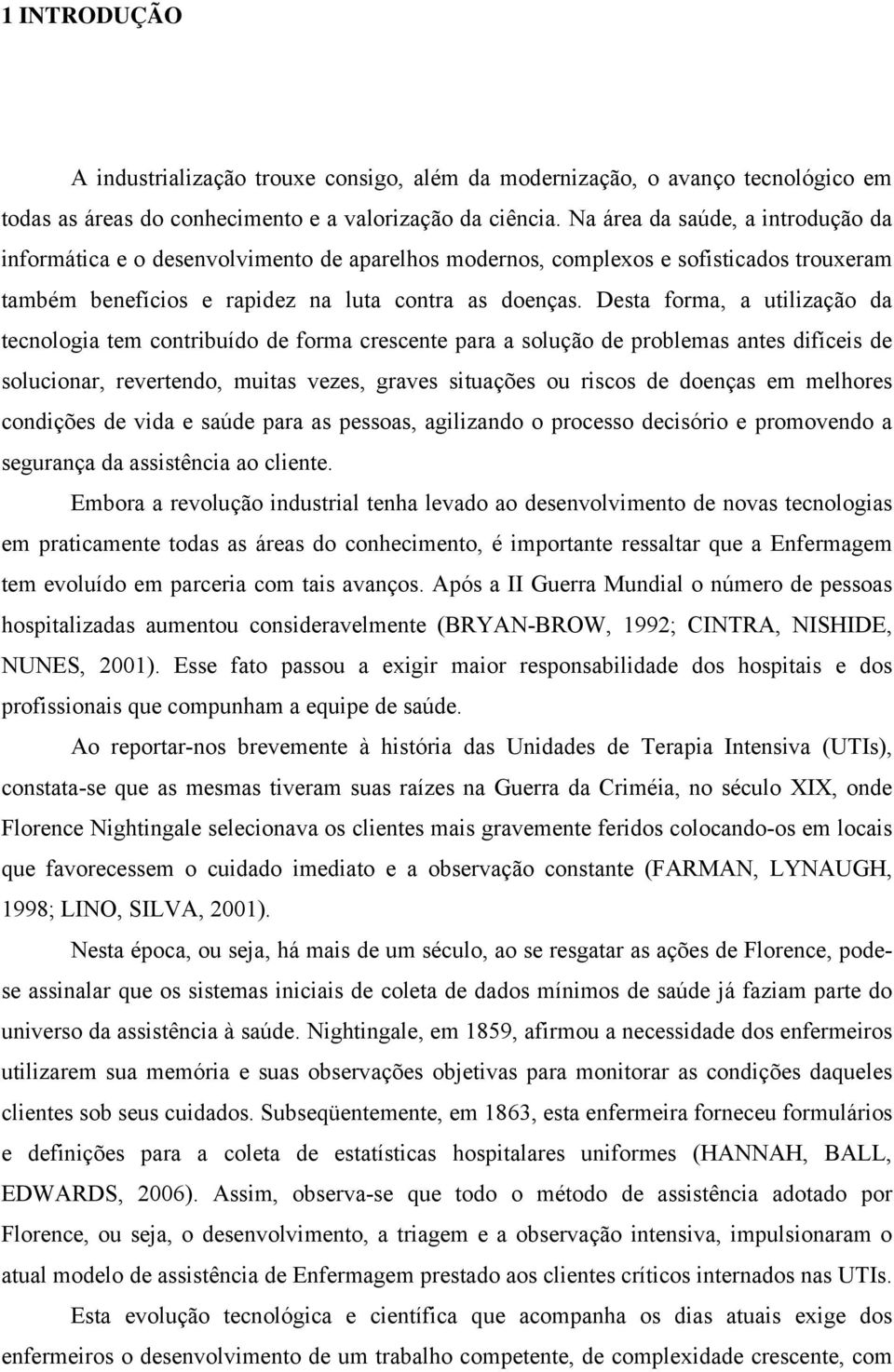 Desta forma, a utilização da tecnologia tem contribuído de forma crescente para a solução de problemas antes difíceis de solucionar, revertendo, muitas vezes, graves situações ou riscos de doenças em