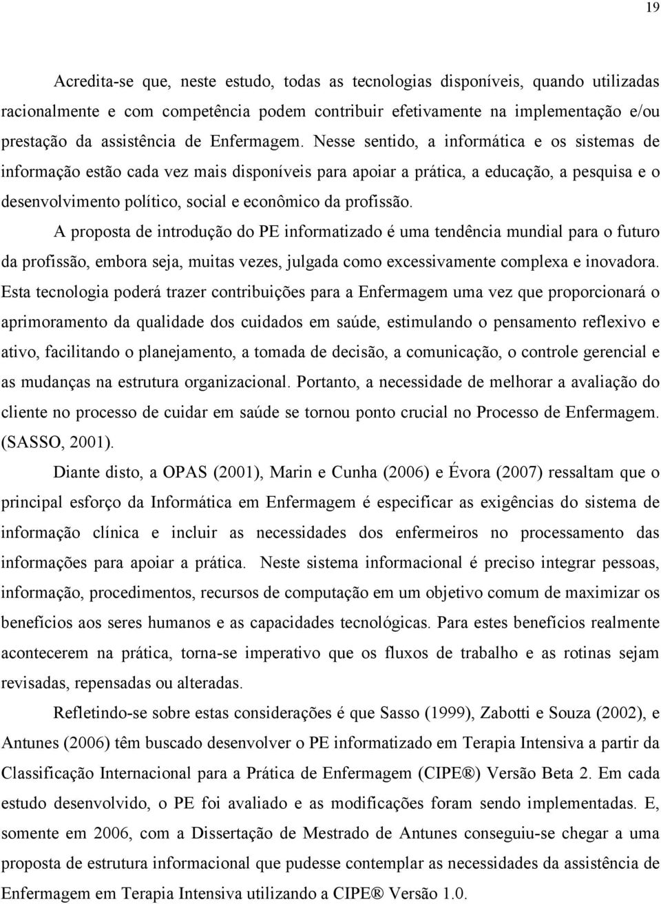 Nesse sentido, a informática e os sistemas de informação estão cada vez mais disponíveis para apoiar a prática, a educação, a pesquisa e o desenvolvimento político, social e econômico da profissão.