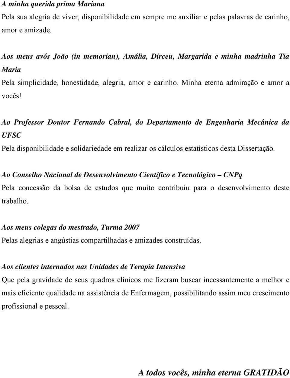 Ao Professor Doutor Fernando Cabral, do Departamento de Engenharia Mecânica da UFSC Pela disponibilidade e solidariedade em realizar os cálculos estatísticos desta Dissertação.