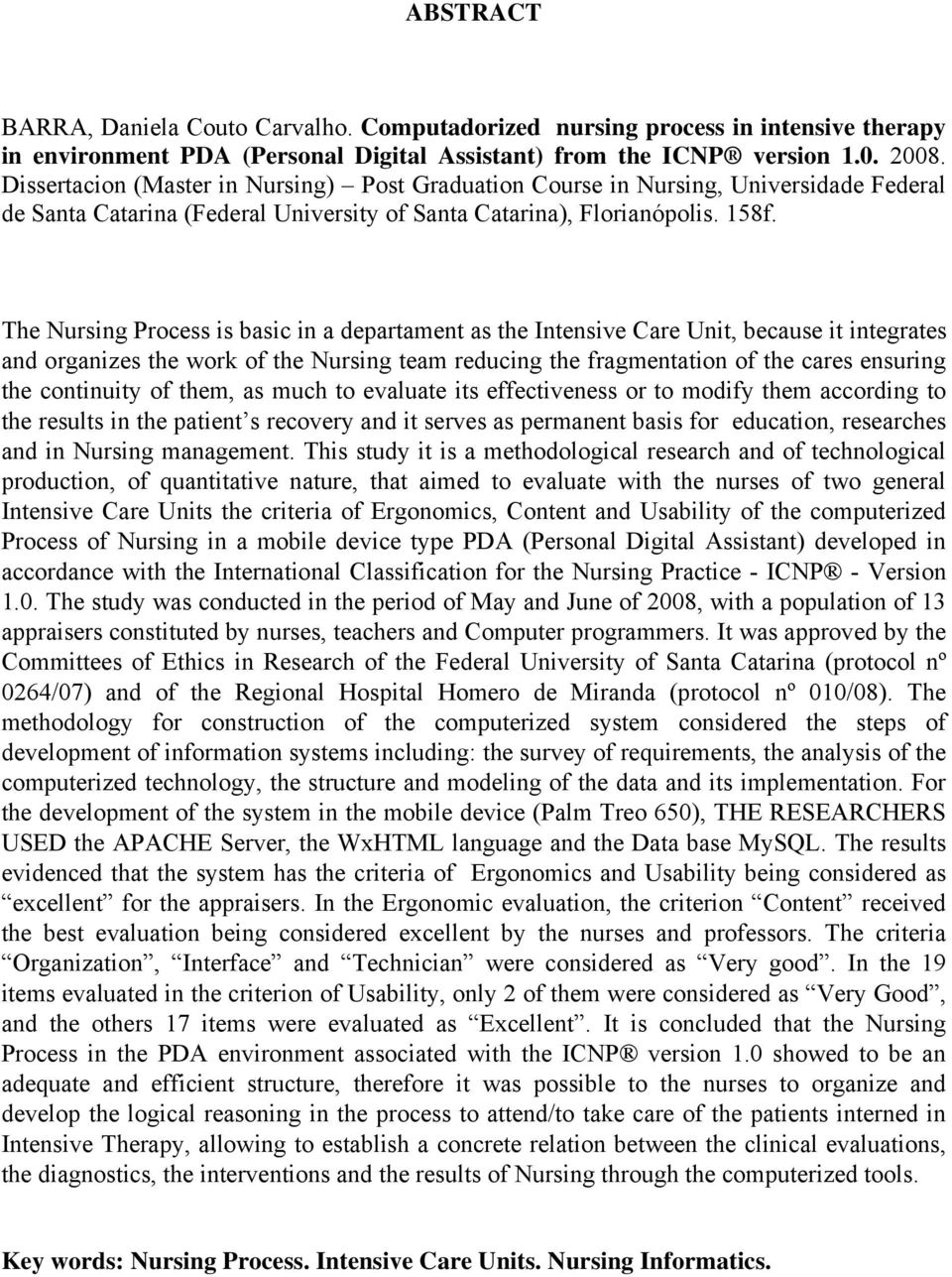 The Nursing Process is basic in a departament as the Intensive Care Unit, because it integrates and organizes the work of the Nursing team reducing the fragmentation of the cares ensuring the