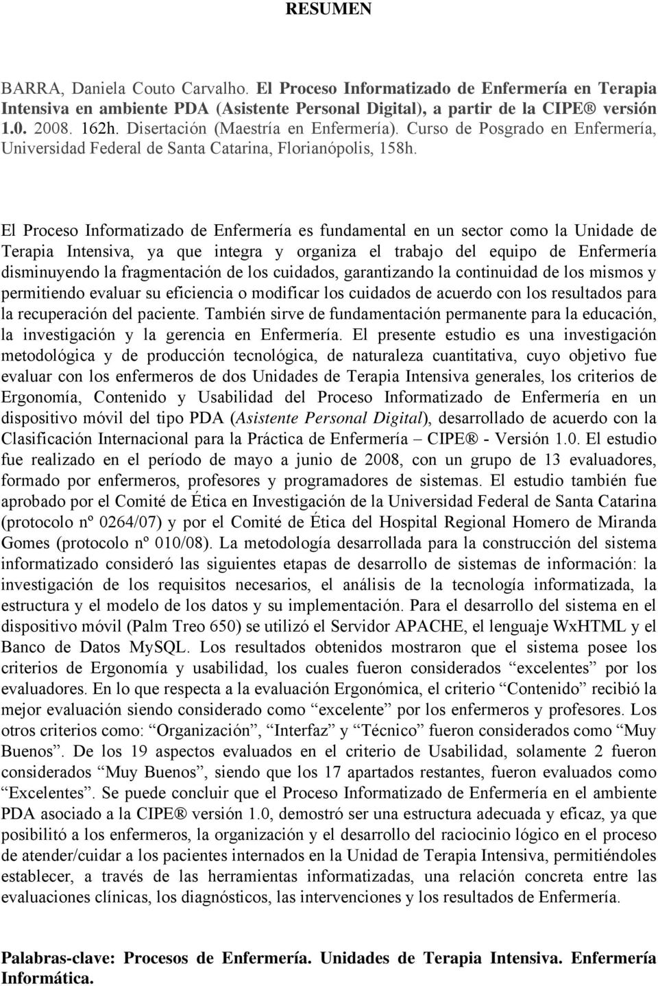 El Proceso Informatizado de Enfermería es fundamental en un sector como la Unidade de Terapia Intensiva, ya que integra y organiza el trabajo del equipo de Enfermería disminuyendo la fragmentación de