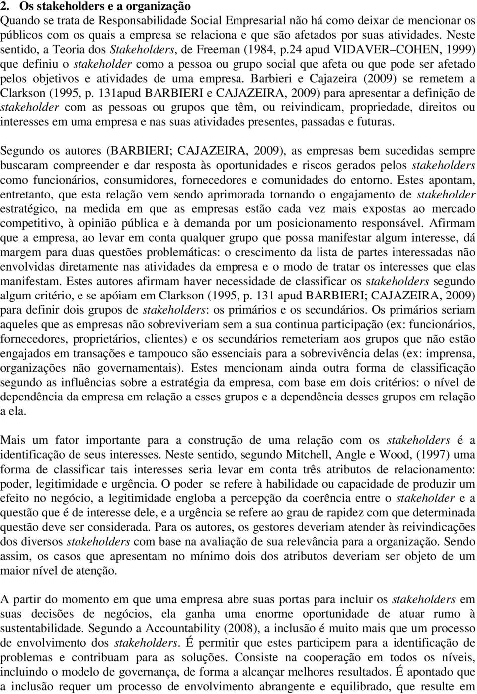 24 apud VIDAVER COHEN, 1999) que definiu o stakeholder como a pessoa ou grupo social que afeta ou que pode ser afetado pelos objetivos e atividades de uma empresa.