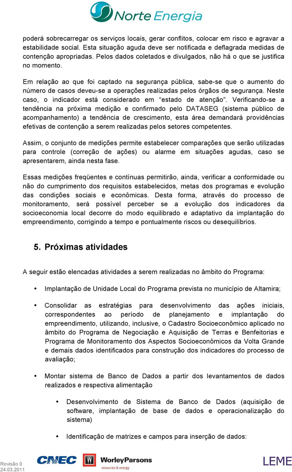 Em relação ao que foi captado na segurança pública, sabe-se que o aumento do número de casos deveu-se a operações realizadas pelos órgãos de segurança.