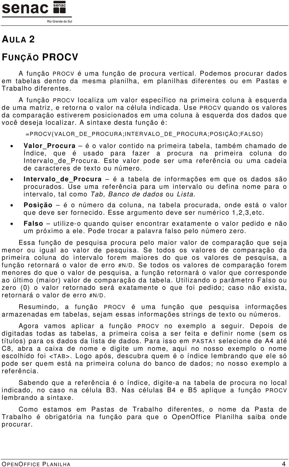 Use PROCV quando os valores da comparação estiverem posicionados em uma coluna à esquerda dos dados que você deseja localizar.