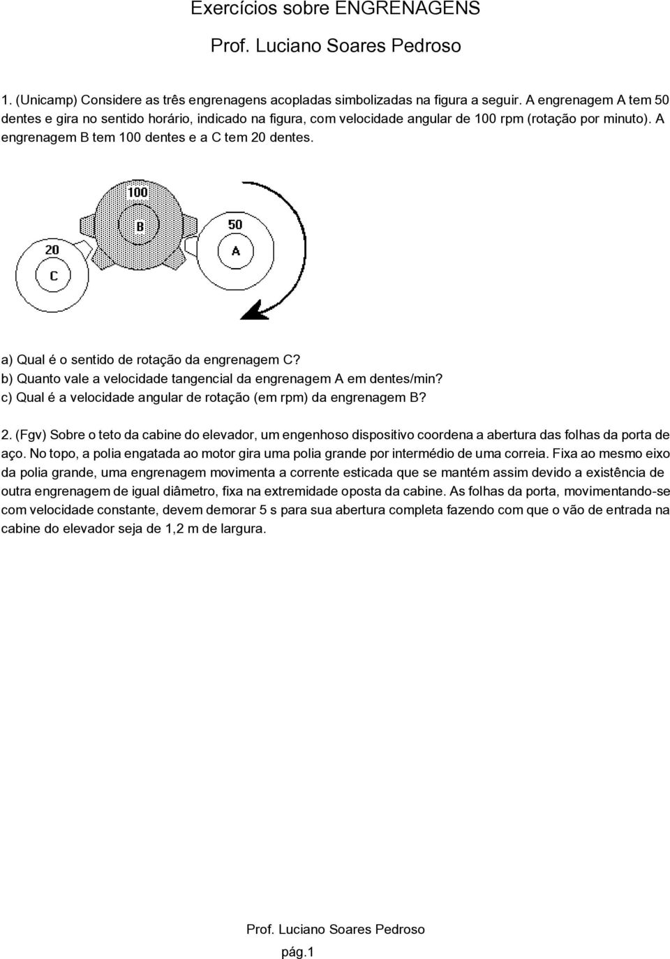 a) Qual é o sentido de rotação da engrenagem C? b) Quanto vale a velocidade tangencial da engrenagem A em dentes/min? c) Qual é a velocidade angular de rotação (em rpm) da engrenagem B? 2.