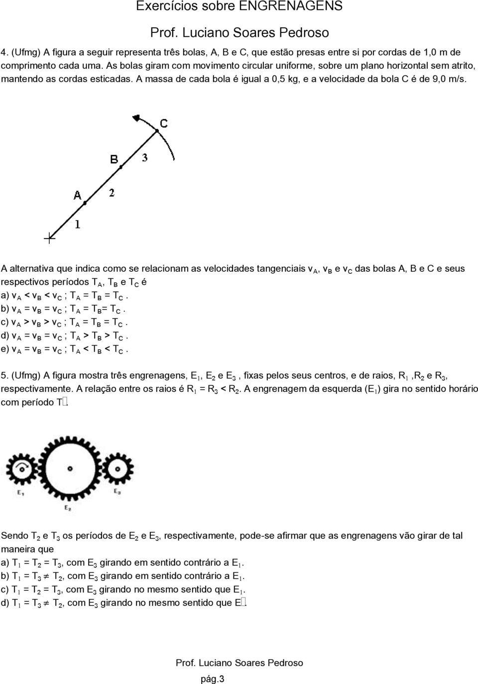 A alternativa que indica como se relacionam as velocidades tangenciais vû, v½ e vý das bolas A, B e C e seus respectivos períodos TÛ, T½ e TÝ é a) vû < v½ < vý ; TÛ = T½ = TÝ.