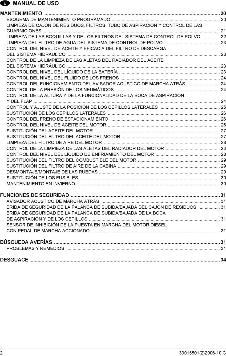 .. 23 CONTROL DEL NIVEL DE ACEITE Y EFICACIA DEL FILTRO DE DESCARGA DEL SISTEMA HIDRÁULICO... 23 CONTROL DE LA LIMPIEZA DE LAS ALETAS DEL RADIADOR DEL ACEITE DEL SISTEMA HIDRÁULICO.