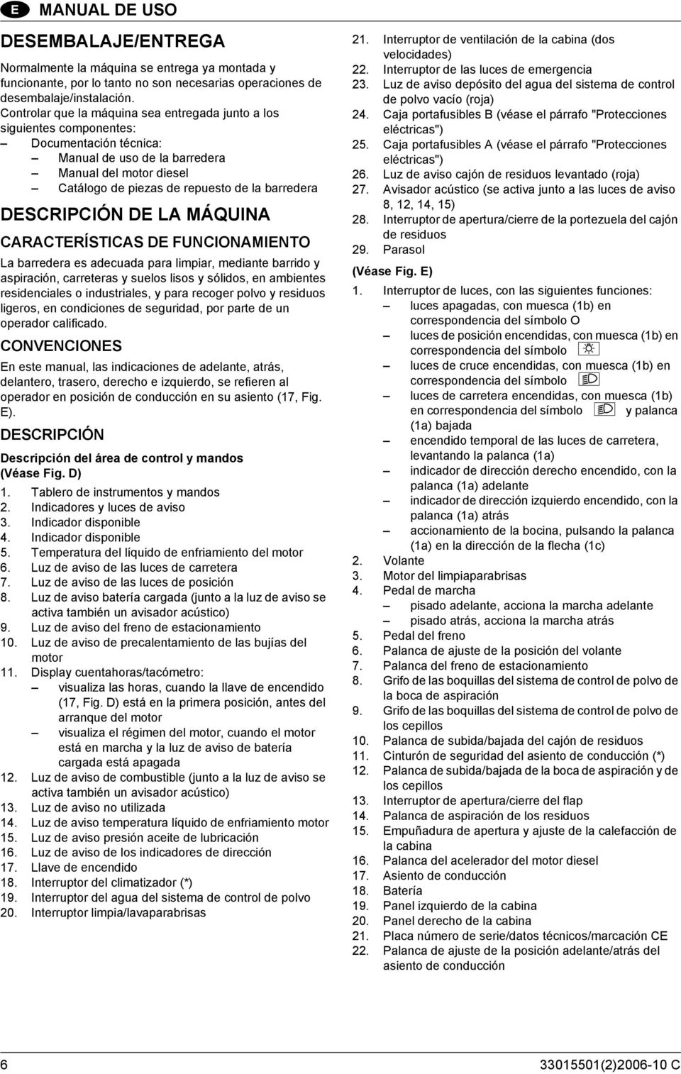 DESCRIPCIÓN DE LA MÁQUINA CARACTERÍSTICAS DE FUNCIONAMIENTO La barredera es adecuada para limpiar, mediante barrido y aspiración, carreteras y suelos lisos y sólidos, en ambientes residenciales o