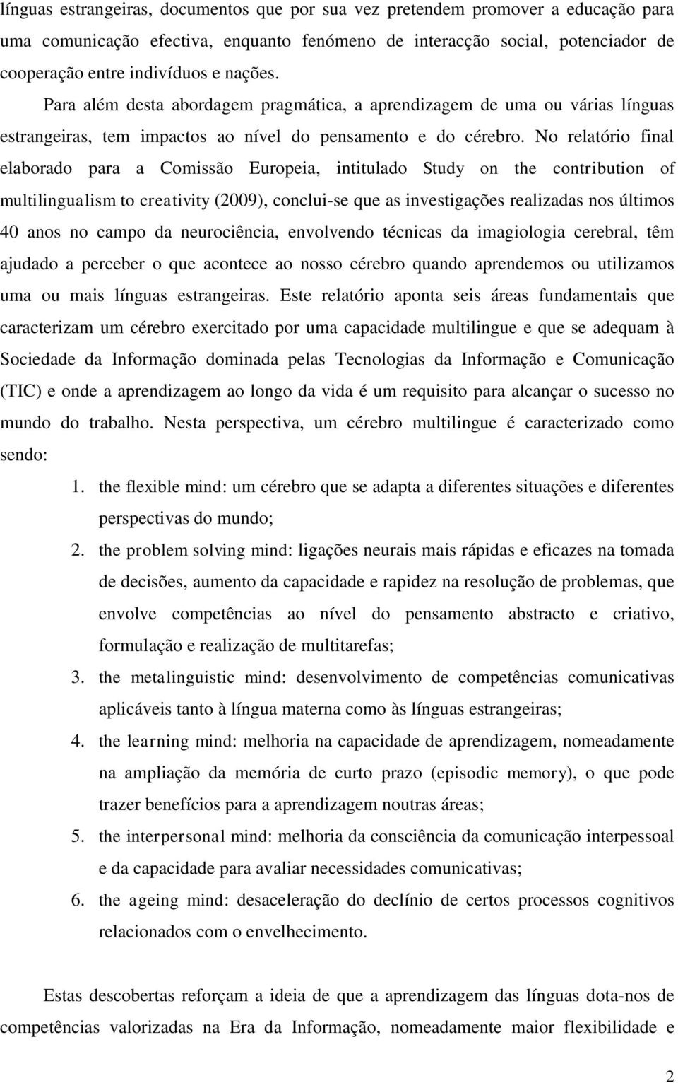 No relatório final elaborado para a Comissão Europeia, intitulado Study on the contribution of multilingualism to creativity (2009), conclui-se que as investigações realizadas nos últimos 40 anos no