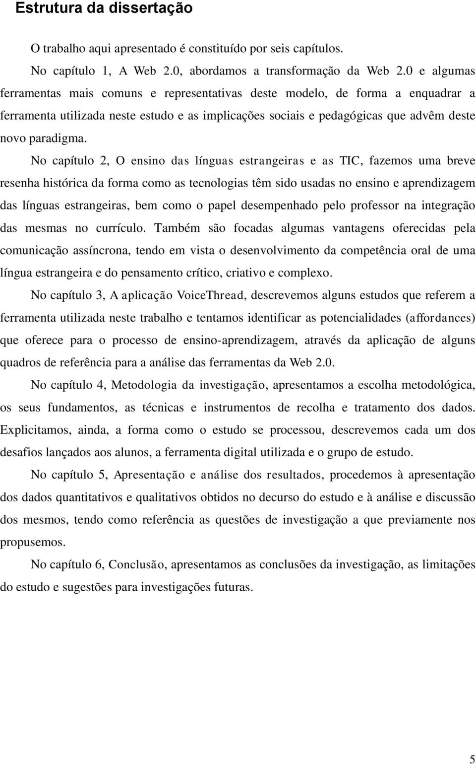 No capítulo 2, O ensino das línguas estrangeiras e as TIC, fazemos uma breve resenha histórica da forma como as tecnologias têm sido usadas no ensino e aprendizagem das línguas estrangeiras, bem como