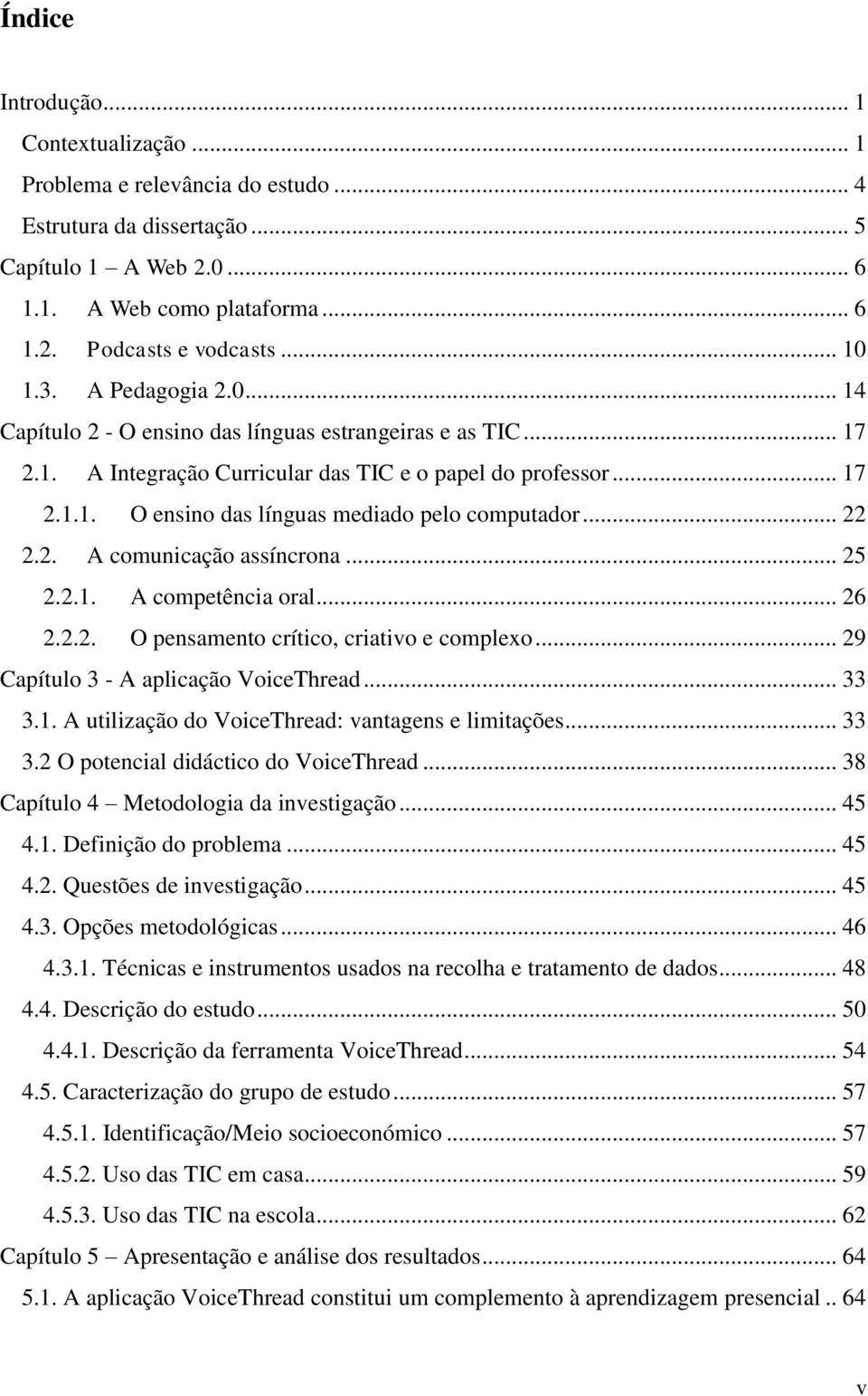 .. 22 2.2. A comunicação assíncrona... 25 2.2.1. A competência oral... 26 2.2.2. O pensamento crítico, criativo e complexo... 29 Capítulo 3 - A aplicação VoiceThread... 33 3.1. A utilização do VoiceThread: vantagens e limitações.