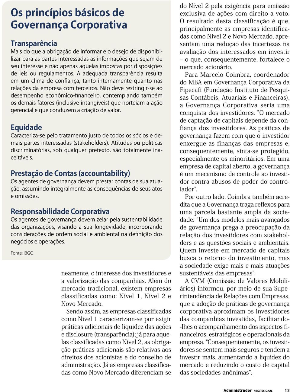 Não deve restringir-se ao desempenho econômico-financeiro, contemplando também os demais fatores (inclusive intangíveis) que norteiam a ação gerencial e que conduzem a criação de valor.