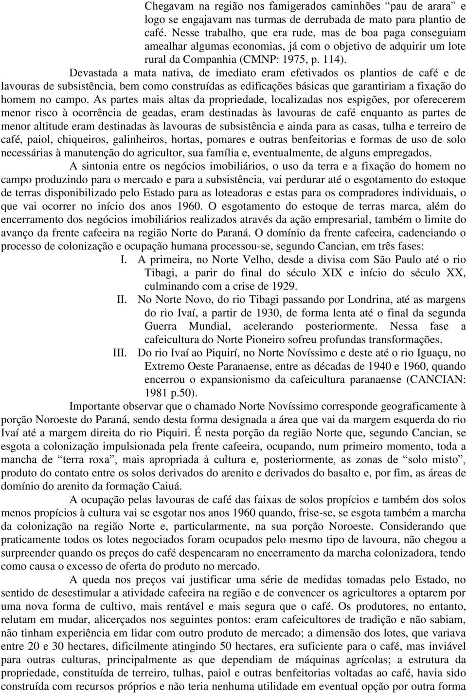 Devastada a mata nativa, de imediato eram efetivados os plantios de café e de lavouras de subsistência, bem como construídas as edificações básicas que garantiriam a fixação do homem no campo.