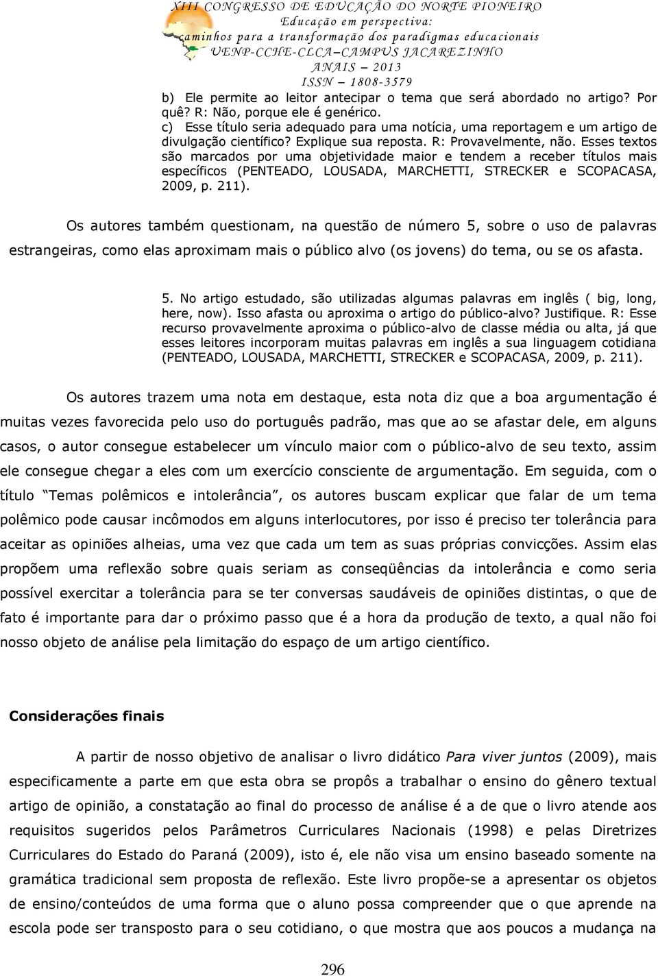 Esses textos são marcados por uma objetividade maior e tendem a receber títulos mais específicos (PENTEADO, LOUSADA, MARCHETTI, STRECKER e SCOPACASA, 2009, p. 211).