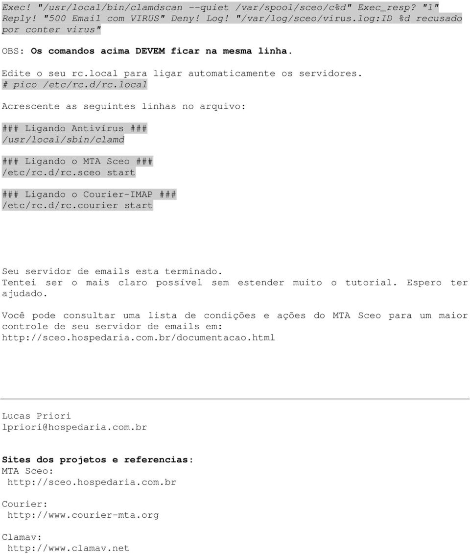 local Acrescente as seguintes linhas no arquivo: ### Ligando Antivírus ### /usr/local/sbin/clamd ### Ligando o MTA Sceo ### /etc/rc.d/rc.sceo start ### Ligando o Courier-IMAP ### /etc/rc.d/rc.courier start Seu servidor de emails esta terminado.