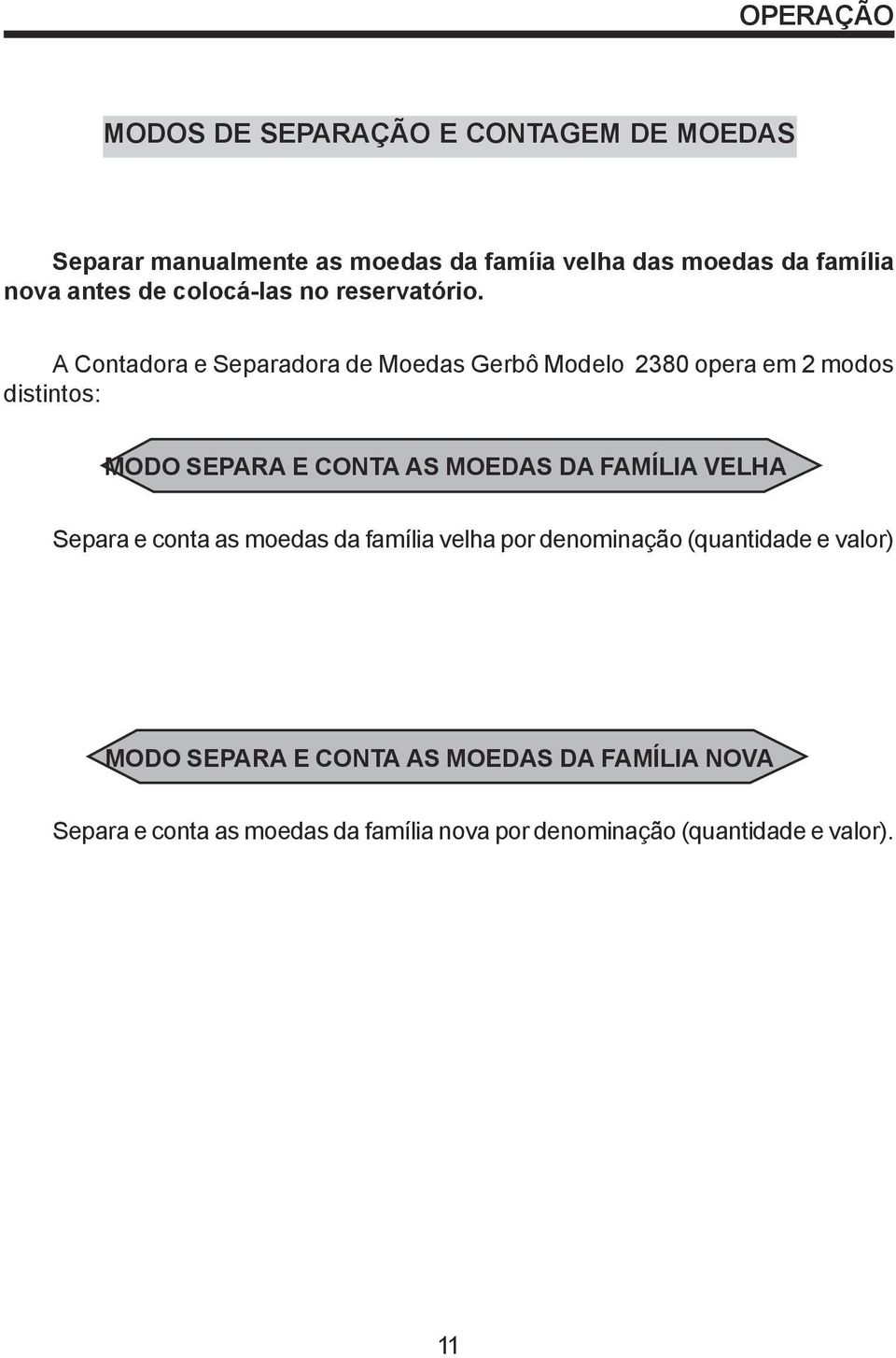 A Contadora e Separadora de Moedas Gerbô Modelo 2380 opera em 2 modos distintos: MODO SEPARA E CONTA AS MOEDAS DA FAMÍLIA