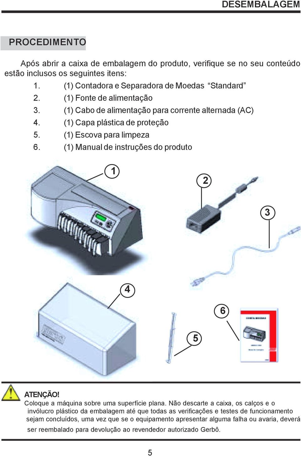 (1) Escova para limpeza 6. (1) Manual de instruções do produto 1 2 3 4 6 5 ATENÇÃO! Coloque a máquina sobre uma superfície plana.