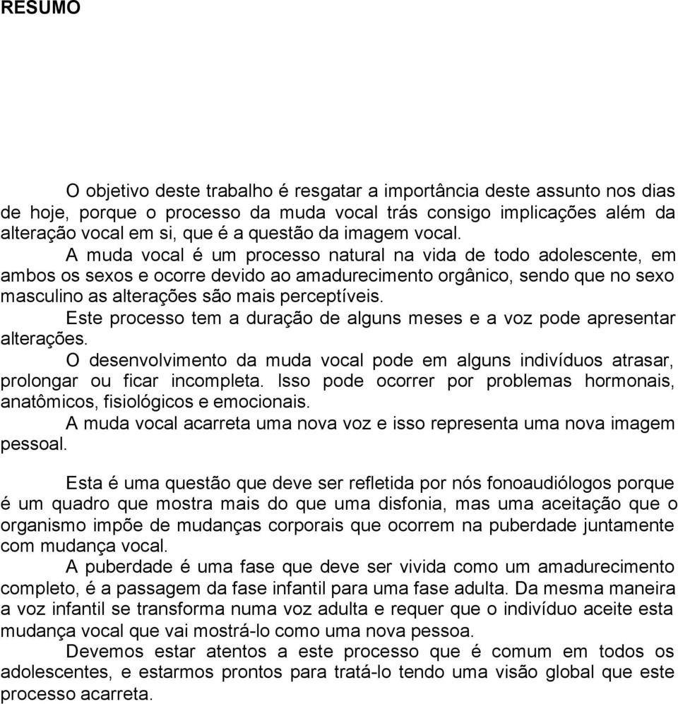 A muda vocal é um processo natural na vida de todo adolescente, em ambos os sexos e ocorre devido ao amadurecimento orgânico, sendo que no sexo masculino as alterações são mais perceptíveis.