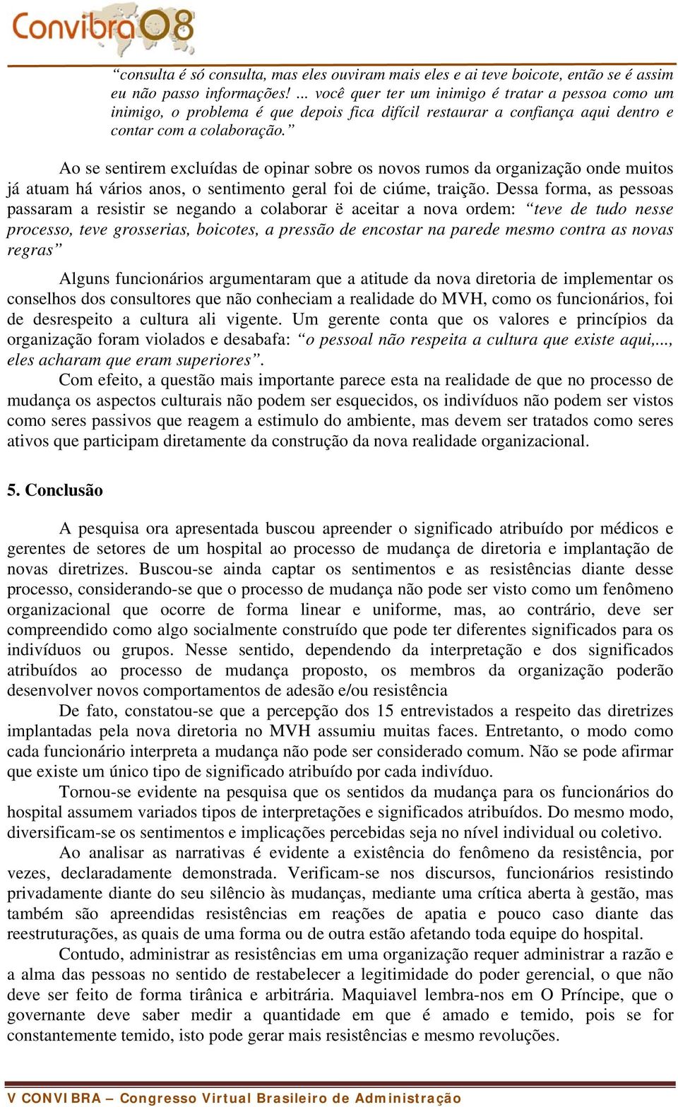 Ao se sentirem excluídas de opinar sobre os novos rumos da organização onde muitos já atuam há vários anos, o sentimento geral foi de ciúme, traição.