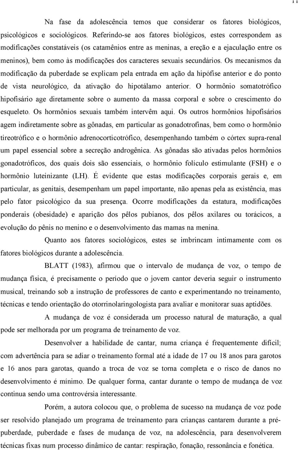 caracteres sexuais secundários. Os mecanismos da modificação da puberdade se explicam pela entrada em ação da hipófise anterior e do ponto de vista neurológico, da ativação do hipotálamo anterior.